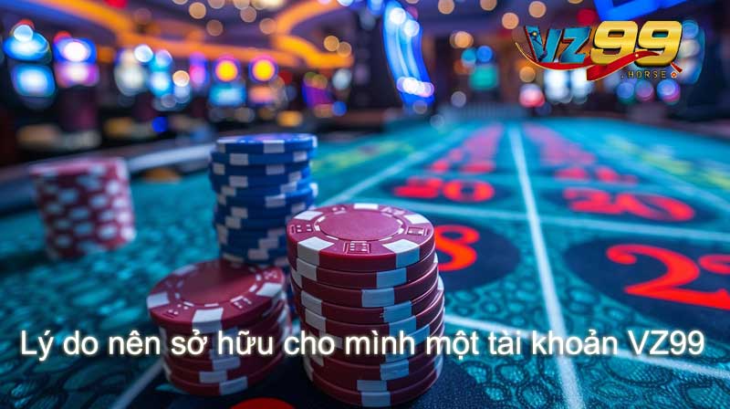 Lý do nên sở hữu cho mình một tài khoản VZ99