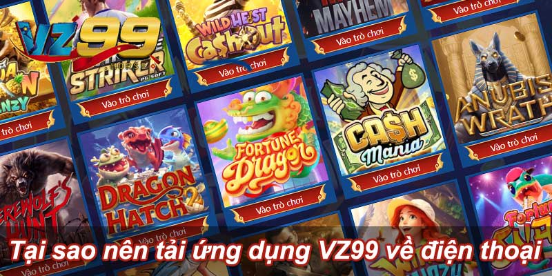 Tại sao nên tải ứng dụng VZ99 về điện thoại