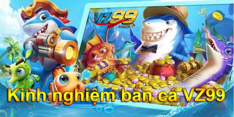 Kinh nghiệm bắn cá VZ99