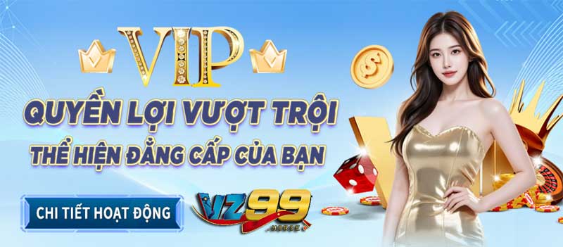 Thưởng VIP VZ99 và các quyền lợi người chơi có thể nhận