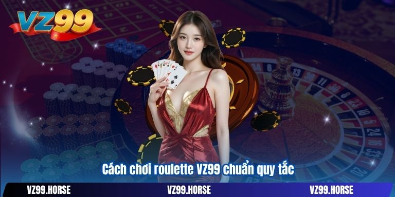 Cách chơi roulette VZ99 chuẩn quy tắc