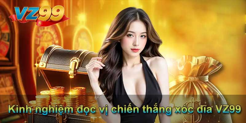 Kinh nghiệm đọc vị chiến thắng xóc đĩa VZ99