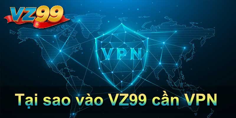 Tại sao vào VZ99 cần VPN