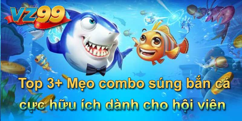 Top 3+ Mẹo combo súng bắn cá cực hữu ích dành cho hội viên