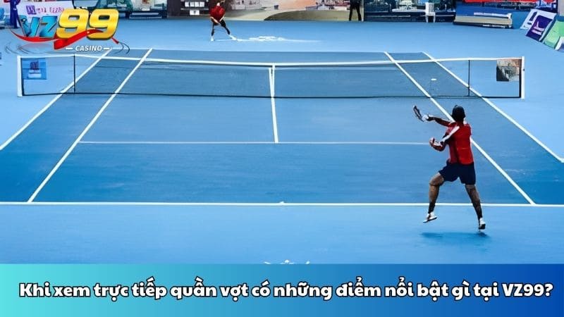 Khi xem trực tiếp quần vợt có những điểm nổi bật gì tại VZ99?
