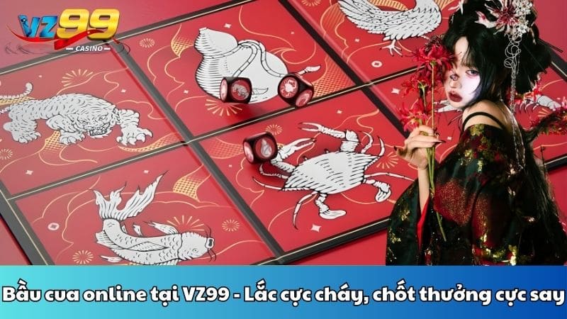 Bầu cua online tại VZ99 - Lắc cực cháy, chốt thưởng cực say