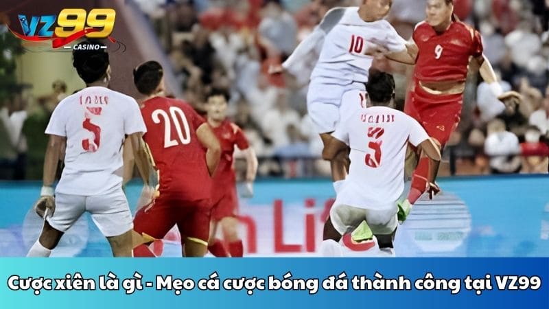 Cược xiên là gì - Mẹo cá cược bóng đá thành công tại VZ99