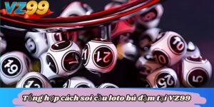 Tổng hợp cách soi cầu loto bú đậm tại VZ99